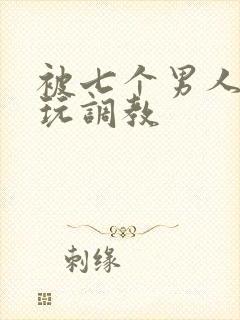 被七个男人绑着玩调教