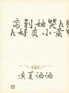 脔到她哭h粗话h好爽小黄鸭