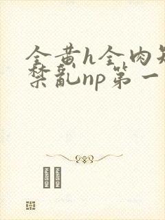 全黄h全肉短篇禁乱np第一次