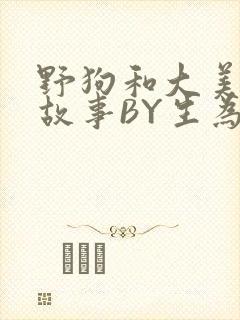 野狗和大美人的故事BY生为红蓝