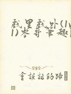 戏里戏外(1v1)岑哥笔趣阁