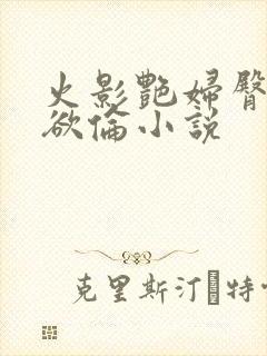 火影艳妇臀荡乳欲伦小说