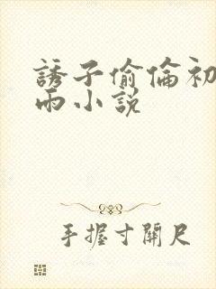 诱子偷伦初尝云雨小说