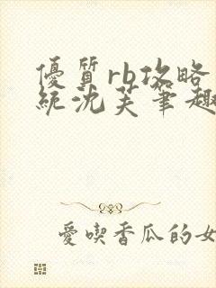 优质rb攻略系统沈芙笔趣阁最新