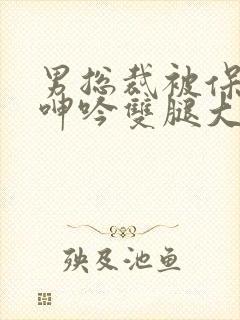 男总裁被保镖c呻吟双腿大张bl封面