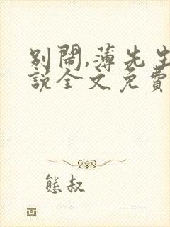 别闹,薄先生小说全文免费阅读