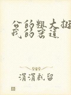 公的粗大挺进了我的密道