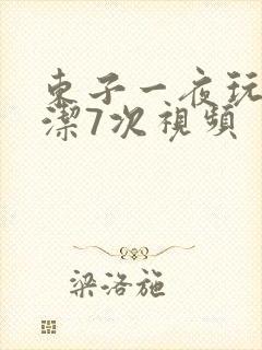 东子一夜玩弄白洁7次视频