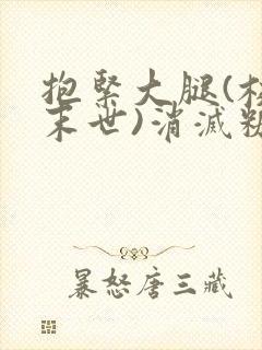 抱紧大腿(校园末世)消灭糖果小说