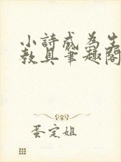 小诗成为生物课教具笔趣阁