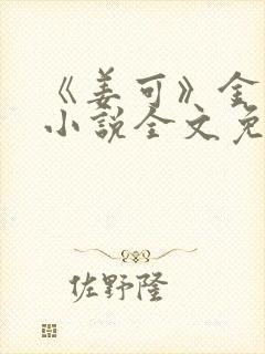 《姜可》金银花小说全文免费阅读