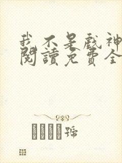 我不是戏神在线阅读免费全文