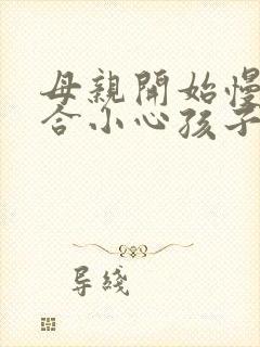 母亲开始慢迎迎合小心孩子