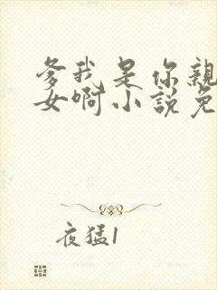 爹我是你亲生闺女啊小说免费阅读