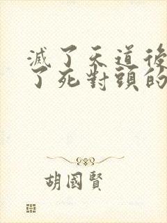 灭了天道后我成了死对头的师妹