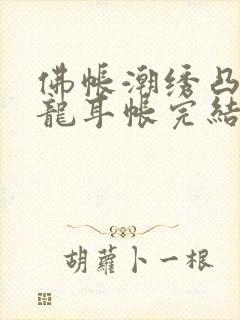 佛帐潮绣凸浮双龙耳帐完结了吗