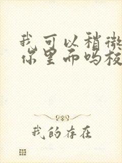 我可以稍微放进你里面吗校园版