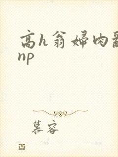 高h翁妇肉乱文np