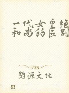 一代女皇绝版与和尚的区别