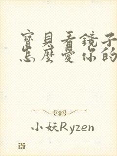 宝贝看镜子我是怎么爱你的小说