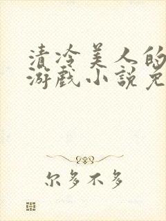 清冷美人的神奇游戏小说免费阅读