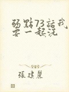 弱点73话我也要一起洗