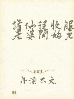 修仙从收服邻居老婆开始免费阅读