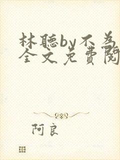 林听by不为知全文免费阅读笔趣阁