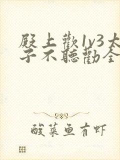 殿上欢1v3太子不听劝全文