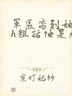 军区脔到她哭hh粗话他是疯批