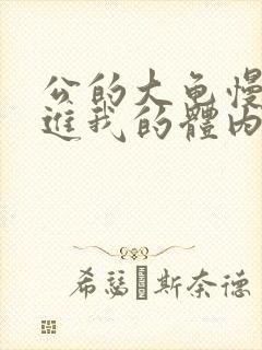 公的大龟慢慢挺进我的体内视频