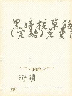 黑暗校草的沦陷(完结)免费阅读