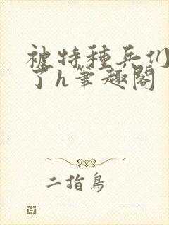 被特种兵们肉晕了h笔趣阁