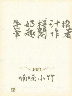 牛奶榨汁机po笔趣阁作者