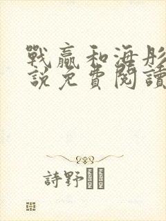 战赢和海彤的小说免费阅读无弹窗