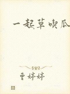 一起草吃瓜黑料