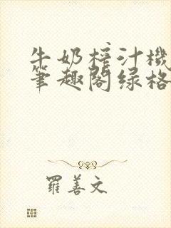 牛奶榨汁机po笔趣阁绿格子