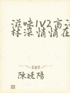 滋味1V2商洛林深悄悄在线阅读