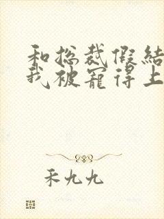 和总裁假结婚后我被宠得上头