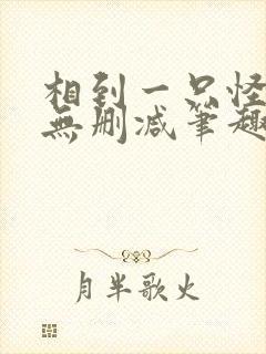 相到一只怪by无删减笔趣阁封面