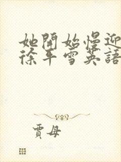 她开始慢迎迎合徐平雪英语