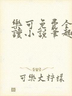 乐可免费全文阅读小说笔趣阁