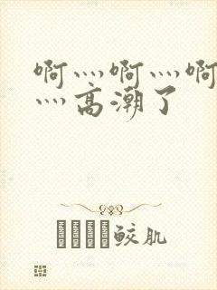 啊灬啊灬啊灬快灬高潮了