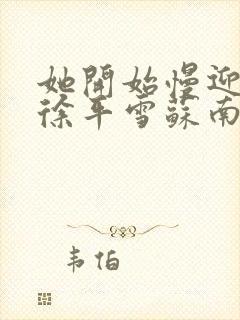 她开始慢迎迎合徐平雪苏南风