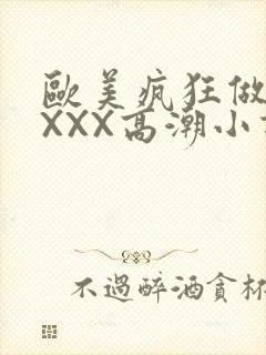 欧美疯狂做受XXXX高潮小说