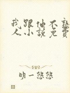 我跟他不熟笑佳人小说免费阅读封面