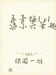 弄青梅1 v1染小六笔趣阁