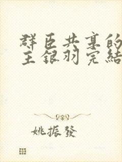 群臣共享的小公主银羽完结了吗