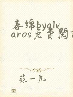 春绵byalvaros免费阅读笔趣阁无弹窗