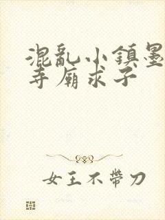 混乱小镇墨池砚寺庙求子